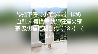 绿播下海【小芊学妹】 揉奶自慰 抖臀艳舞 跳弹狂震爽歪歪 及微信福利合集【28v】  (17)