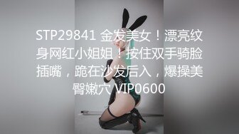 STP29841 金发美女！漂亮纹身网红小姐姐！按住双手骑脸插嘴，跪在沙发后入，爆操美臀嫩穴 VIP0600