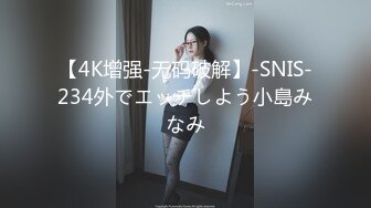 【4K增强-无码破解】-SNIS-234外でエッチしよう小島みなみ