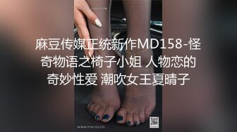 麻豆传媒正统新作MD158-怪奇物语之椅子小姐 人物恋的奇妙性爱 潮吹女王夏晴子