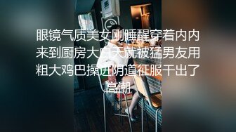 眼镜气质美女刚睡醒穿着内内来到厨房大白天就被猛男友用粗大鸡巴操进阴道征服干出了高潮