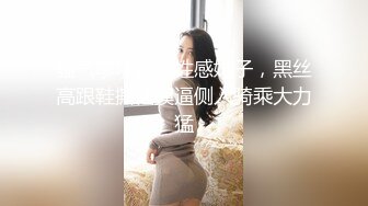 骚气嗲嗲眼镜性感妹子，黑丝高跟鞋撕裆摸逼侧入骑乘大力猛