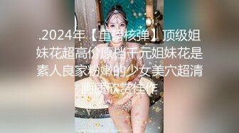 .2024年【重磅核弹】顶级姐妹花超高价原档千元姐妹花是素人良家粉嫩的少女美穴超清画质欣赏佳作