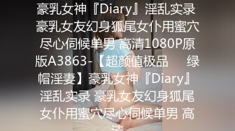 【超颜值极品❤️绿帽淫妻】豪乳女神『Diary』淫乱实录 豪乳女友幻身狐尾女仆用蜜穴尽心伺候单男 高清1080P原版A3863-【超颜值极品❤️绿帽淫妻】豪乳女神『Diary』淫乱实录 豪乳女友幻身狐尾女仆用蜜穴尽心伺候单男 高清