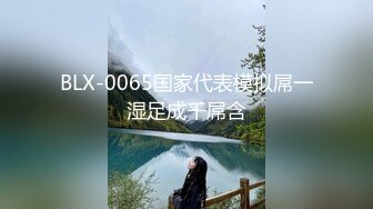 BLX-0065国家代表模拟屌一湿足成千屌含