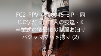 FC2-PPV-4008045 ３P・同じC学だった二人の友達・K卒業式の後最後の制服お泊りパジャマでハメ撮り (2)