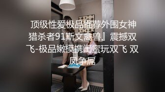  顶级性爱极品推荐外围女神猎杀者91斯文禽兽』震撼双飞-极品嫩模携闺蜜玩双飞 双凤争屌