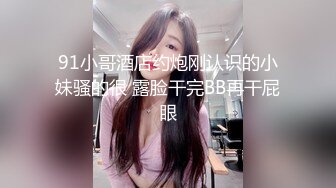 91小哥酒店约炮刚认识的小妹骚的很 露脸干完BB再干屁眼