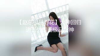 【赵总极品寻花】大神回归 进击外围圈极品女神