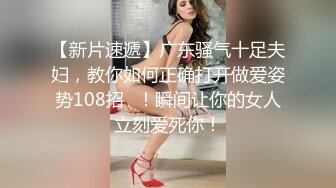 【新片速遞】广东骚气十足夫妇，教你如何正确打开做爱姿势108招❤！瞬间让你的女人立刻爱死你！