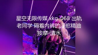 星空无限传媒 xkg-068 出轨老同学 隔着内裤的淫慾精油按摩-清水