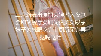 二月新流出厕拍大神潜入夜总会KTV,餐厅女厕偷拍美女尿尿妹子为减肥吃完上厕所尿完再抠嘴呕吐