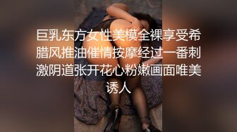 巨乳东方女性美模全裸享受希腊风推油催情按摩经过一番刺激阴道张开花心粉嫩画面唯美诱人