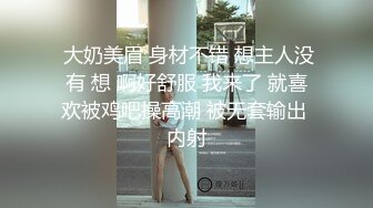  大奶美眉 身材不错 想主人没有 想 啊好舒服 我来了 就喜欢被鸡吧操高潮 被无套输出 内射