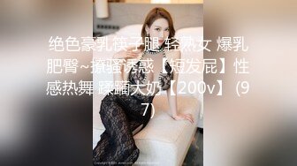 绝色豪乳筷子腿 轻熟女 爆乳肥臀~撩骚诱惑【短发屁】性感热舞 蹂躏大奶【200v】 (97)