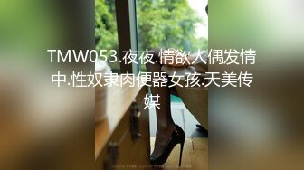 TMW053.夜夜.情欲人偶发情中.性奴隶肉便器女孩.天美传媒