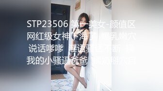 STP23506 第一美女-颜值区网红级女神下海了  爆乳嫩穴说话嗲嗲  淫语骚话不断  操我的小骚逼爸爸  揉奶掰穴自