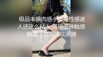  极品丰腴肉感小姐姐性感迷人还这么粘人 渴望眼神触感销魂，立马情欲沸腾