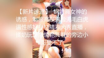 【新片速遞】  钢管舞女神的诱惑，制服高跟露脸无毛白虎逼性感好身材精彩大秀直播，揉奶玩逼激情艳舞看的旁边小哥受不了