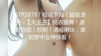 STP28787 校花下海！超级漂亮~【大王王】脱衣骚舞！道具自慰！秒射！清纯嫩妹，谁的梦中女神快看！