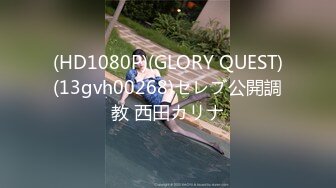 (HD1080P)(GLORY QUEST)(13gvh00268)セレブ公開調教 西田カリナ