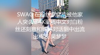 SWAG 在粉丝家实战被他家人突袭！4K画质中文对白粉丝还刻意和姊姊对话到中出流出精液 吴梦梦