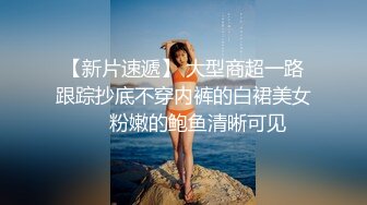 【新片速遞】 大型商超一路跟踪抄底不穿内裤的白裙美女❤️粉嫩的鲍鱼清晰可见