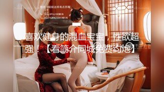 喜欢健身的混血宝宝，性欲超强！【看简介同城免费约炮】