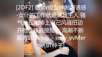 [2DF2] 最美r级女神制服诱惑-女仆的工作就是满足主人 骚气坐在肉棒上自己风骚扭动 开档丝袜直接插入 高潮不断 高清1080p版 - soav_evMerge[BT种子]