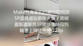 Make性專家約白嫩幼師開房5P道具虐玩前後夾擊／黑椒蓋飯邀單男3P黑絲美腿母狗輪番上陣猛肏等 720p