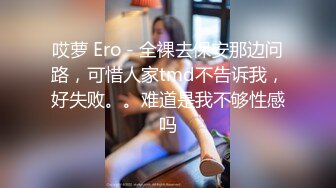 哎萝 Ero - 全裸去保安那边问路，可惜人家tmd不告诉我，好失败。。难道是我不够性感吗