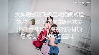 大神震撼双飞极品嫩模闺蜜姐妹花❤️双飞轮操情趣网袜美少妇 丝袜篇，高挑的身材顶级尤物，从娇喘到淫叫！