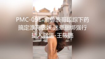 PMC-091-禽兽表哥跟踪下药搞定漂亮表妹.迷晕捆绑强行插入骚逼-王筱璐