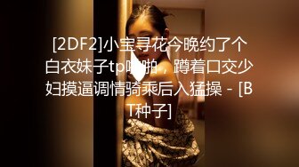 [2DF2]气质漂亮的美女老板娘微信勾搭了很久趁她老公不在终于约到酒店啪啪,保养的真好,逼逼水多紧致! [BT种子]