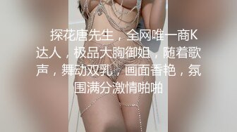    探花唐先生，全网唯一商K达人，极品大胸御姐，随着歌声，舞动双乳，画面香艳，氛围满分激情啪啪