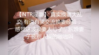 【NTR淫妻】 真实换妻大乱交 有说有笑交流换妻经验，感觉这波换妻太亏了，新婚妻子被别人操的嗷嗷叫