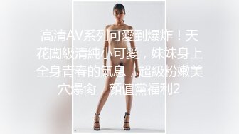 高清AV系列可愛到爆炸！天花闆級清純小可愛，妹妹身上全身青春的氣息，超級粉嫩美穴爆肏，顔值黨福利2