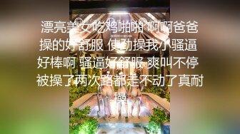 漂亮美女吃鸡啪啪 啊啊爸爸操的好舒服 使劲操我小骚逼 好棒啊 骚逼好舒服 爽叫不停 被操了两次路都走不动了真耐操