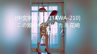 (中文字幕) [491TKWA-210] この娘の中に出した 8 花崎こはる