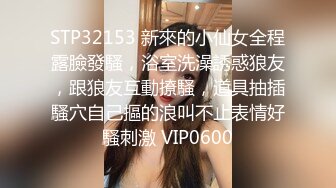 STP32153 新來的小仙女全程露臉發騷，浴室洗澡誘惑狼友，跟狼友互動撩騷，道具抽插騷穴自己摳的浪叫不止表情好騷刺激 VIP0600