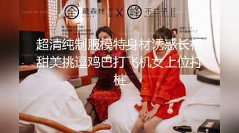 超清纯制服模特身材诱惑长相甜美挑逗鸡巴打飞机女上位打桩