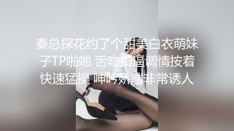 秦总探花约了个甜美白衣萌妹子TP啪啪 舌吻扣逼调情按着快速猛操 呻吟娇喘非常诱人