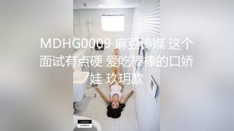 MDHG0009 麻豆传媒 这个面试有点硬 爱吃棒棒的口娇娃 玖玥歆