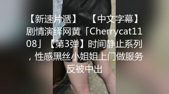 【新速片遞】   【中文字幕】剧情演绎网黄「Cherrycat1108」【第3弹】时间静止系列，性感黑丝小姐姐上门做服务反被中出