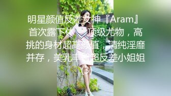 明星颜值反差女神『Aram』首次露下体❤️顶级尤物，高挑的身材超高颜值，清纯淫靡并存，美乳丰臀超反差小姐姐 (3)