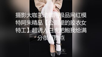 摄影大咖王动御用极品网红模特阿朱精品【公厕里的胶衣女特工】超诱人白虎肥鲍我给满分很有撸点