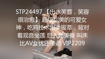 STP24497 【出水芙蓉，笑容很治愈】 超级甜美的可爱女神，吃鸡技术出类拔萃，背对着观音坐莲 后入翘美臀 叫床比AV女优还带劲 VIP2209