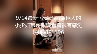 9/14最新 小泽玛丽娟诱人的小少妇带哥眼镜看着很有感觉啪啪VIP1196