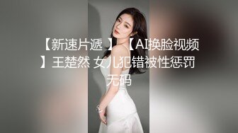 【新速片遞 】 【AI换脸视频】王楚然 女儿犯错被性惩罚 无码