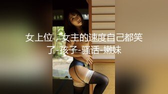 女上位，女主的速度自己都笑了-孩子-骚话-嫩妹